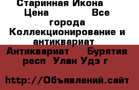 Старинная Икона 0 › Цена ­ 10 000 - Все города Коллекционирование и антиквариат » Антиквариат   . Бурятия респ.,Улан-Удэ г.